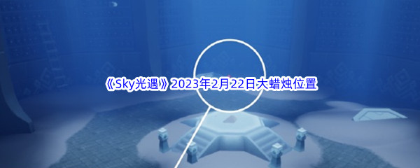 《Sky光遇》2023年2月22日大蜡烛位置分享