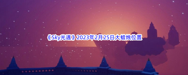 《Sky光遇》2023年2月25日大蜡烛位置分享