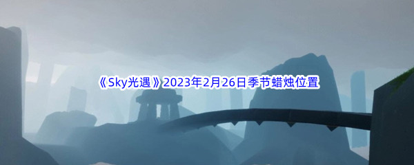 《Sky光遇》2023年2月26日季节蜡烛位置分享