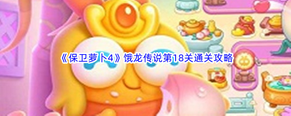 《保卫萝卜4》饿龙传说第18关通关攻略