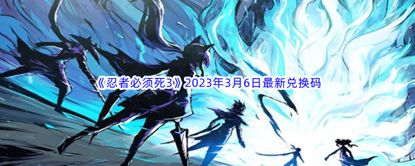 《忍者必须死3》2023年3月6日最新兑换码分享