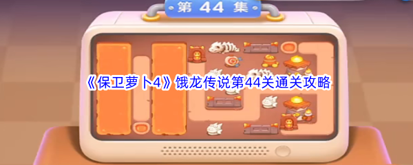 《保卫萝卜4》饿龙传说第44关通关攻略