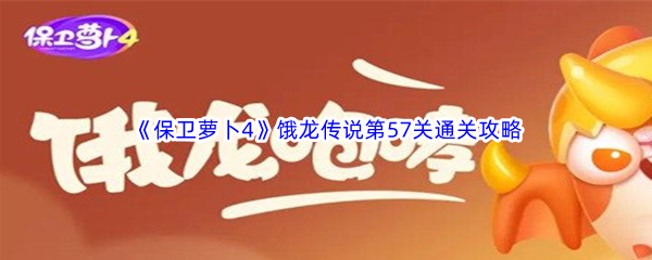 《保卫萝卜4》饿龙传说第57关通关攻略