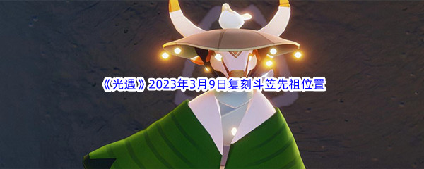 《Sky光遇》2023年3月9日复刻斗笠先祖位置介绍