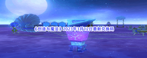 《创造与魔法》2023年3月12日最新兑换码分享