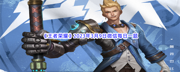 《王者荣耀》2023年3月9日微信每日一题答案分享