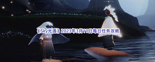 《Sky光遇》2023年3月11日每日任务完成攻略