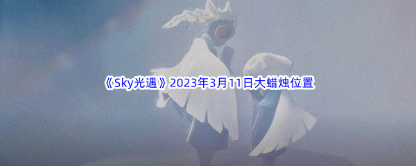 《Sky光遇》2023年3月11日大蜡烛位置分享