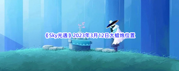 《Sky光遇》2023年3月12日大蜡烛位置分享