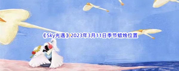 《Sky光遇》2023年3月11日季节蜡烛位置分享