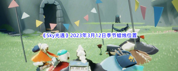 《Sky光遇》2023年3月12日季节蜡烛位置分享