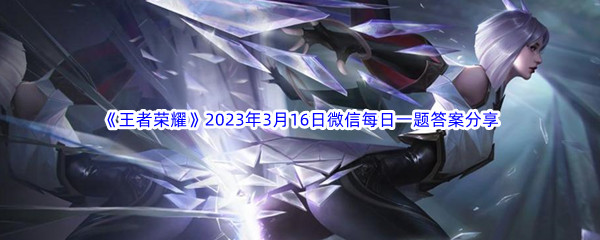 《王者荣耀》2023年3月16日微信每日一题答案分享