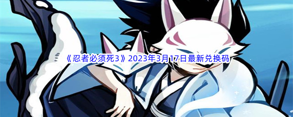 《忍者必须死3》2023年3月17日最新兑换码分享