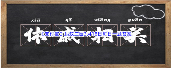 《支付宝》蚂蚁庄园2023年3月18日每日一题答案最新