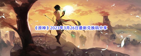 《原神》2023年3月26日最新兑换码分享