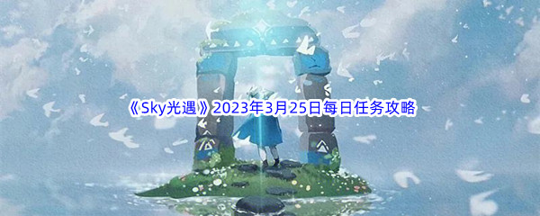 《Sky光遇》2023年3月25日每日任务完成攻略