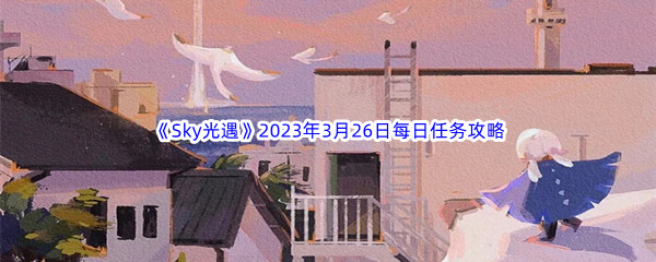 《Sky光遇》2023年3月26日每日任务完成攻略