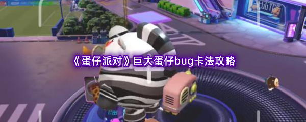 《蛋仔派对》巨大蛋仔bug卡法攻略