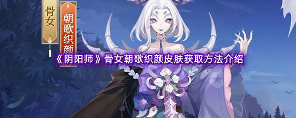 《阴阳师》骨女朝歌织颜皮肤获取方法介绍