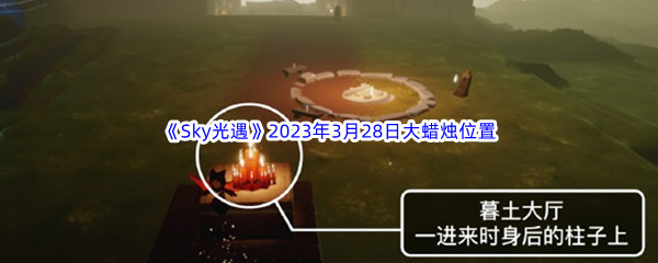 《Sky光遇》2023年3月28日大蜡烛位置分享