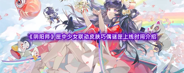 《阴阳师》匣中少女联动皮肤巧偶谜匣上线时间介绍