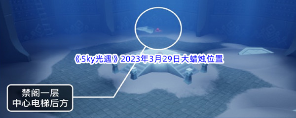 《Sky光遇》2023年3月29日大蜡烛位置分享