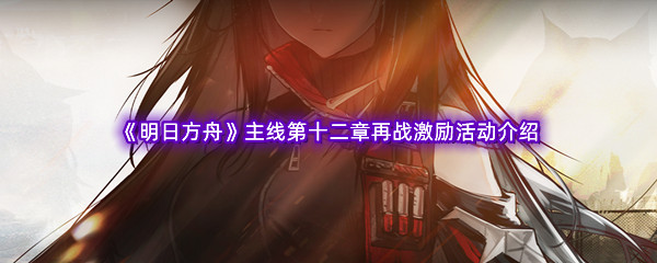 《明日方舟》主线第十二章再战激励活动介绍