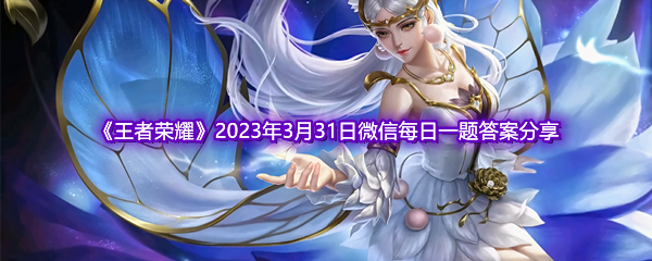 《王者荣耀》2023年3月31日微信每日一题答案分享