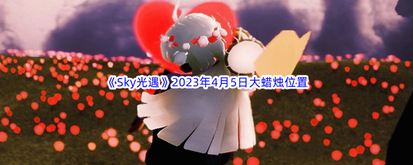 《Sky光遇》2023年4月5日大蜡烛位置分享