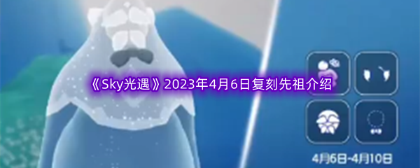 《Sky光遇》2023年4月6日复刻先祖介绍