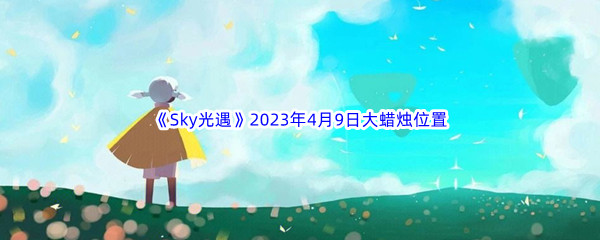 《Sky光遇》2023年4月9日大蜡烛位置分享