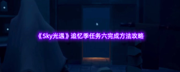 《Sky光遇》追忆季任务六完成方法攻略