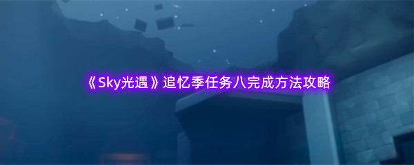 《Sky光遇》追忆季任务八完成方法攻略