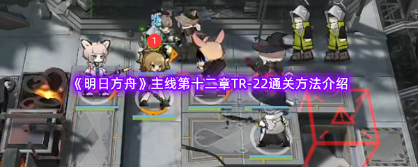 《明日方舟》主线第十二章TR-22通关方法介绍