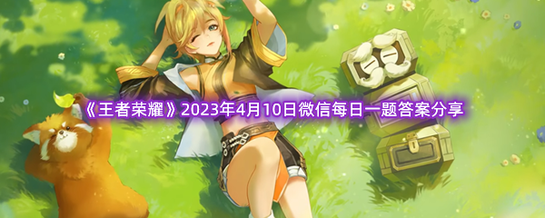 《王者荣耀》2023年4月10日微信每日一题答案分享