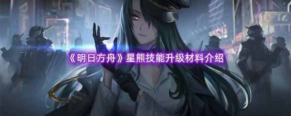 《明日方舟》星熊技能升级材料介绍