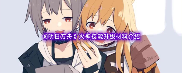 《明日方舟》火神技能升级材料介绍