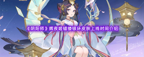 《阴阳师》辉夜姬错缕银环皮肤上线时间介绍