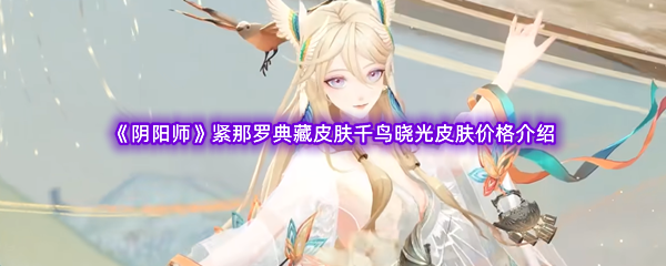 《阴阳师》紧那罗典藏皮肤千鸟晓光皮肤价格介绍