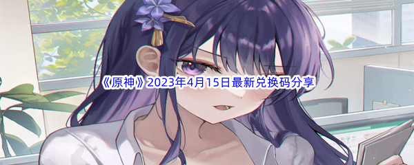 《原神》2023年4月15日最新兑换码分享