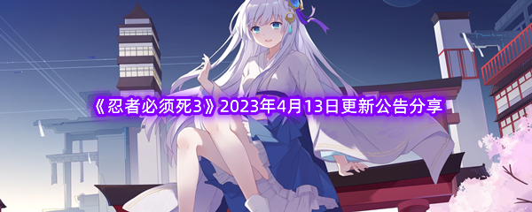 《忍者必须死3》2023年4月13日更新公告分享