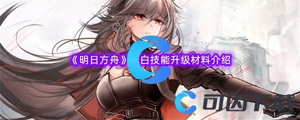 《明日方舟》仇白技能升级材料介绍