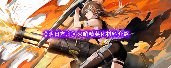 《明日方舟》火哨精英化材料介绍