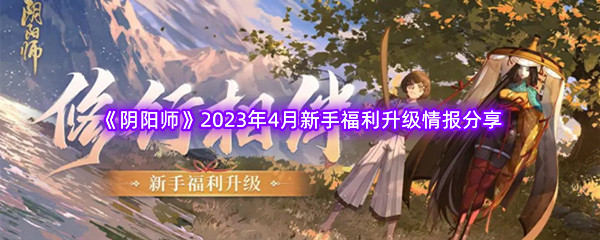 《阴阳师》2023年4月新手福利升级情报分享