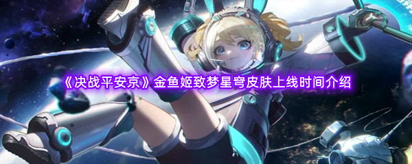 《决战平安京》金鱼姬致梦星穹皮肤上线时间介绍