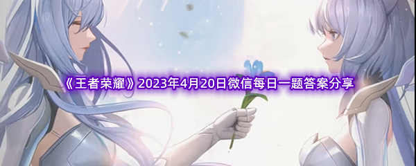 《王者荣耀》2023年4月20日微信每日一题答案分享