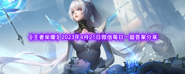 《王者荣耀》2023年4月21日微信每日一题答案分享