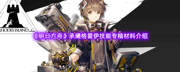 《明日方舟》承曦格雷伊技能专精材料介绍