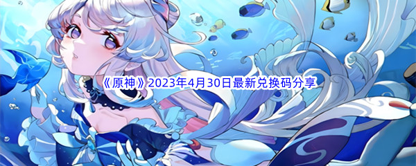 《原神》2023年4月30日最新兑换码分享