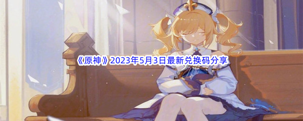 《原神》2023年5月3日最新兑换码分享